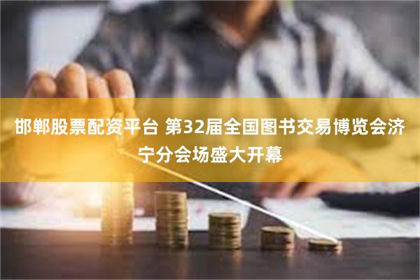 邯郸股票配资平台 第32届全国图书交易博览会济宁分会场盛大开幕