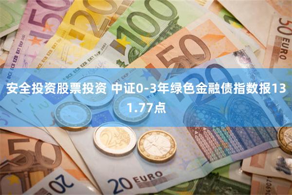 安全投资股票投资 中证0-3年绿色金融债指数报131.77点