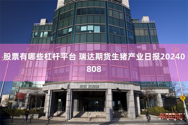 股票有哪些杠杆平台 瑞达期货生猪产业日报20240808