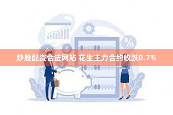 炒股配资合法网站 花生主力合约收跌0.7%