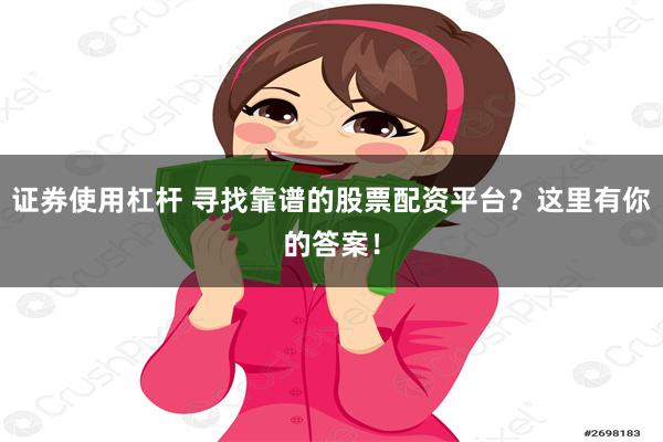 证券使用杠杆 寻找靠谱的股票配资平台？这里有你的答案！