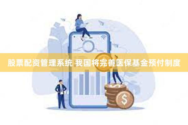 股票配资管理系统 我国将完善医保基金预付制度