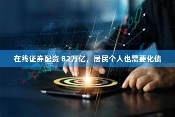 在线证券配资 82万亿，居民个人也需要化债