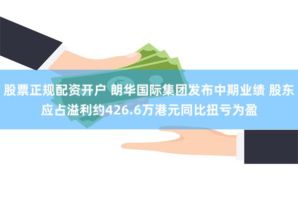 股票正规配资开户 朗华国际集团发布中期业绩 股东应占溢利约426.6万港元同比扭亏为盈