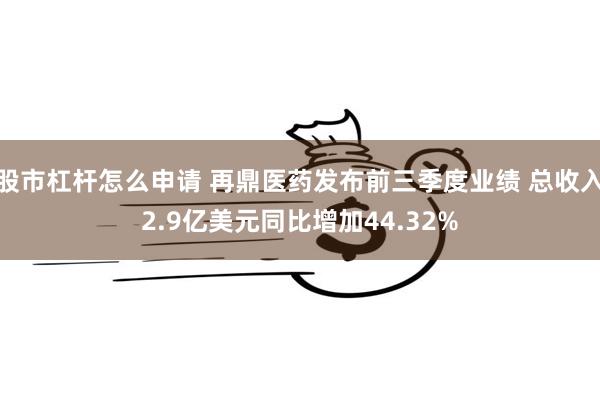 股市杠杆怎么申请 再鼎医药发布前三季度业绩 总收入2.9亿美元同比增加44.32%