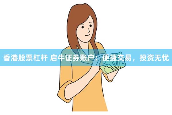 香港股票杠杆 启牛证券账户：便捷交易，投资无忧
