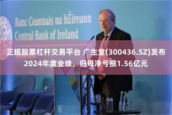 正规股票杠杆交易平台 广生堂(300436.SZ)发布2024年度业绩，归母净亏损1.56亿元