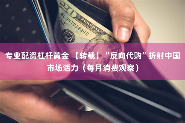 专业配资杠杆黄金 【转载】“反向代购”折射中国市场活力（每月消费观察）