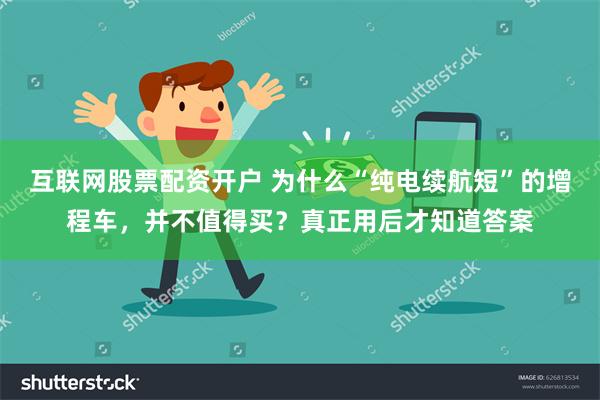 互联网股票配资开户 为什么“纯电续航短”的增程车，并不值得买？真正用后才知道答案