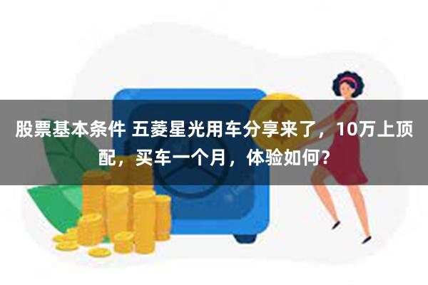 股票基本条件 五菱星光用车分享来了，10万上顶配，买车一个月，体验如何？