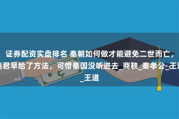 证券配资实盘排名 秦朝如何做才能避免二世而亡，商君早给了方法，可惜秦国没听进去_商鞅_秦孝公_王道