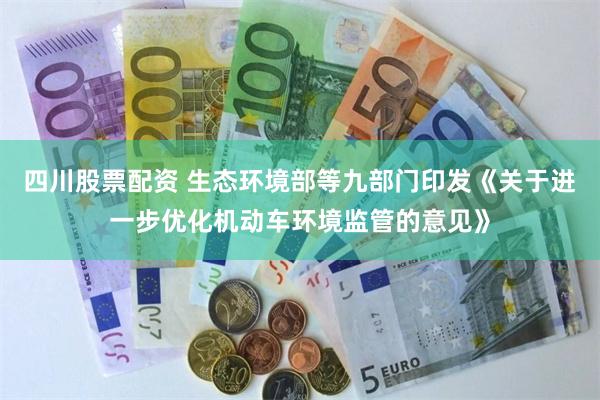 四川股票配资 生态环境部等九部门印发《关于进一步优化机动车环境监管的意见》