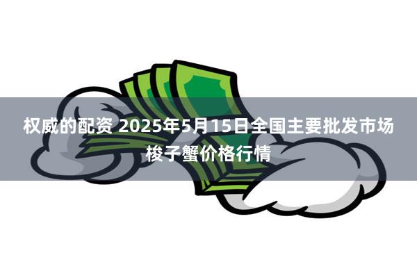 权威的配资 2025年5月15日全国主要批发市场梭子蟹价格行情