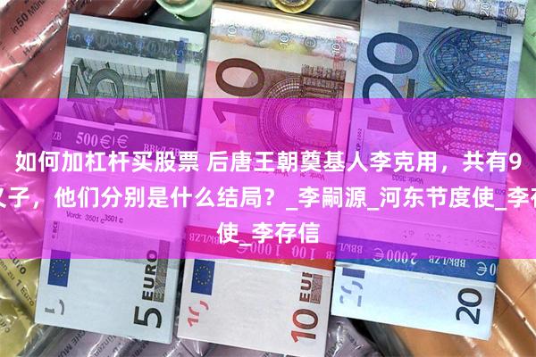 如何加杠杆买股票 后唐王朝奠基人李克用，共有9个义子，他们分别是什么结局？_李嗣源_河东节度使_李存信
